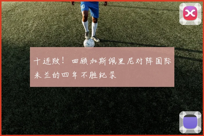 十连败！回顾加斯佩里尼对阵国际米兰的四年不胜纪录