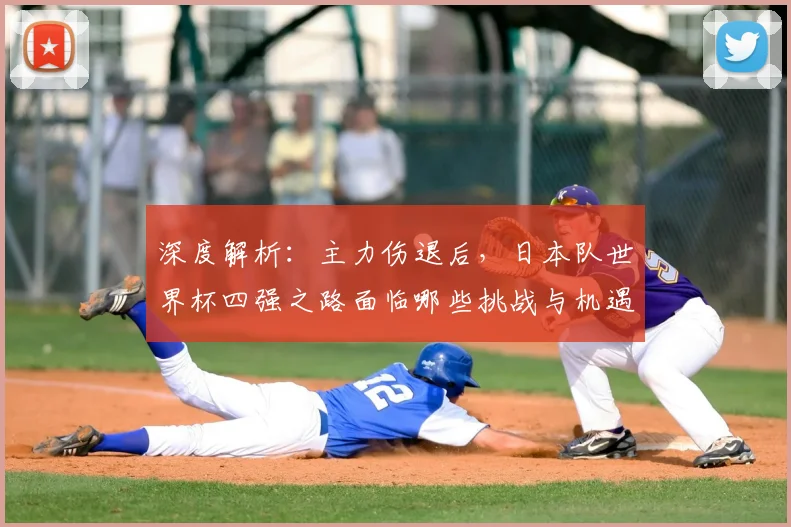 深度解析：主力伤退后，日本队世界杯四强之路面临哪些挑战与机遇？