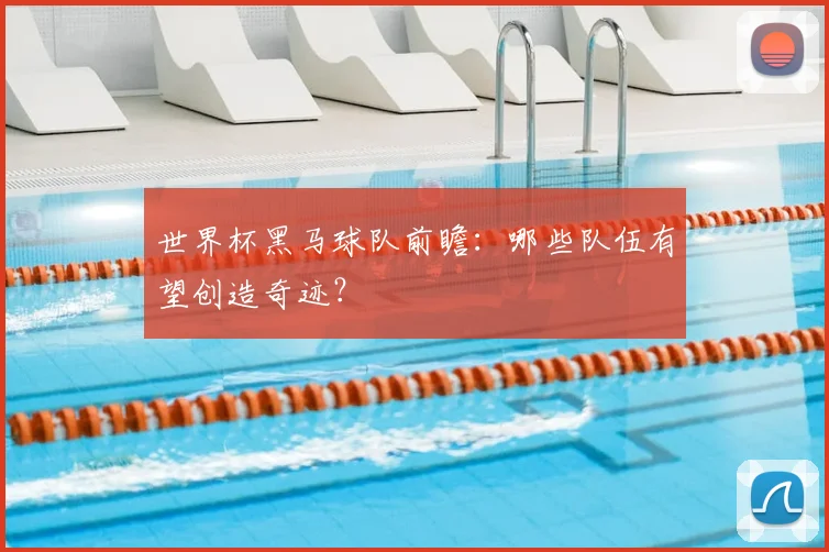 世界杯黑马球队前瞻:哪些队伍有望创造奇迹?