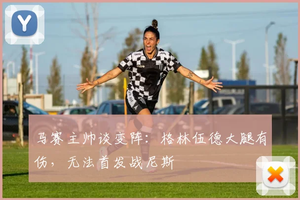 马赛主帅谈变阵：格林伍德大腿有伤，无法首发战尼斯
